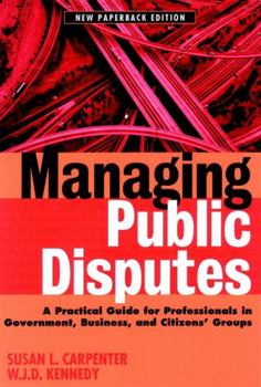 Paperback Managing Public Disputes: A Practical Guide for Professionals in Government, Business, and Citizen's Groups Book