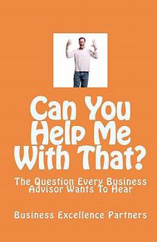 Paperback Can You Help Me With That?: The Question Every Business Advisor Wants To Hear Book