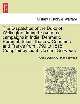 Paperback The Dispatches of the Duke of Wellington during his various campaigns in India, Denmark, Portugal, Spain, the Low Countries and France from 1799 to 18 Book