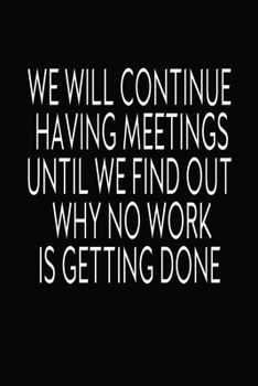 Paperback We Will Continue Having Meetings Until We Find Out Why No Work Is Getting Done: Journal With Funny Prompts And Sarcastic Quotes Inside - Hilarious Gag Book