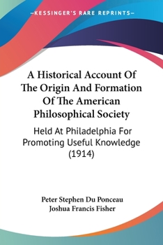 Paperback A Historical Account Of The Origin And Formation Of The American Philosophical Society: Held At Philadelphia For Promoting Useful Knowledge (1914) Book