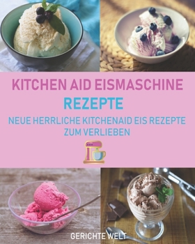 Paperback Kitchenaid Eismaschine Rezepte: Neue herrliche Kitchenaid Eis Rezepte zum Verlieben [German] Book