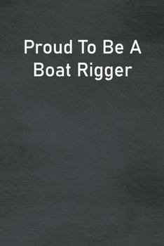 Proud To Be A Boat Rigger: Lined Notebook For Men, Women And Co Workers