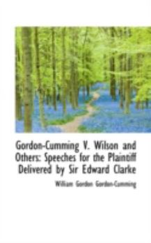 Gordon-Cumming V Wilson and Others : Speeches for the Plaintiff Delivered by Sir Edward Clarke