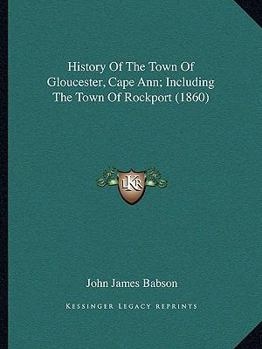 Paperback History Of The Town Of Gloucester, Cape Ann; Including The Town Of Rockport (1860) Book