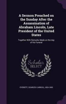 Hardcover A Sermon Preached on the Sunday After the Assassination of Abraham Lincoln, Late President of the United States: Together With Remarks Made on the day Book