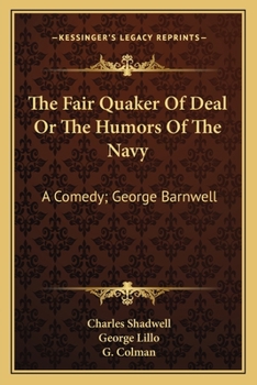 Paperback The Fair Quaker Of Deal Or The Humors Of The Navy: A Comedy; George Barnwell: A Tragedy; The Clandestine Marriage: A Comedy (1791) Book