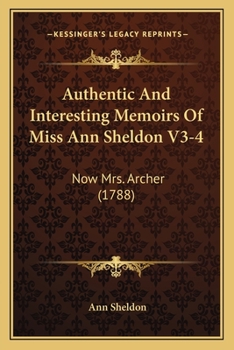Paperback Authentic And Interesting Memoirs Of Miss Ann Sheldon V3-4: Now Mrs. Archer (1788) Book