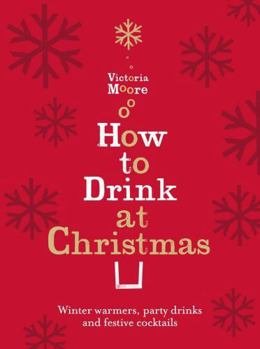 Hardcover How to Drink at Christmas: Winter Warmers, Party Drinks and Christmas Cocktails. Victoria Moore Book