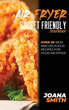 Hardcover Air Fryer Budget Friendly Cookbook: Over 50 New And Delicious Recipes For Your Air Fryer Book