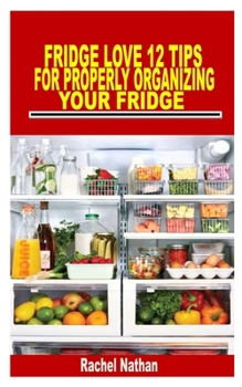 Paperback Fridge Love 12 Tips for Properly Organizing Your Fridge: Every beginners guide to organize your refrigerator and keep a healthy diet Book