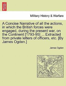 Paperback A Concise Narrative of All the Actions, in Which the British Forces Were Engaged, During the Present War, on the Continent [1793-95] ... Extracted fro Book