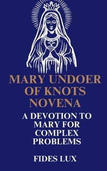 Mary Undoer of Knots Novena: A Devotion to Mary for Complex Problems