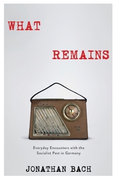 Hardcover What Remains: Everyday Encounters with the Socialist Past in Germany Book
