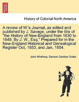 Paperback A Review of W.'s Journal, as Edited and Published by J. Savage, Under the Title of the History of New-England from 1630 to 1649. by J. W., Esq. Prepar Book