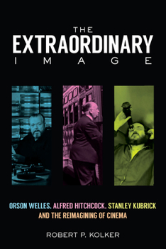 Hardcover The Extraordinary Image: Orson Welles, Alfred Hitchcock, Stanley Kubrick, and the Reimagining of Cinema Book