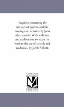 Paperback Inquiries Concerning the intellectual Powers, and the investigation of Truth. by John Abercrombie. With Additions and Explanations to Adapt the Work t Book