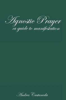 Agnostic Prayer: A guide to manifestation: Agnostic prayer and manifestation. A non-religious perspective on God, faith, and prayer that Inspires ... practices and beliefs | great gift |