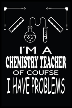 I'M A CHEMISTRY TEACHER OF COURSE I HAVE PROBLEMS: Chemistry Teacher Blank Lined Notebook Write Record. Chemistry Teacher School Class Problem Funny ... Gift, Blank Lined Ruled 6x9 120 Pages