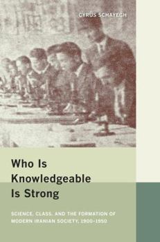 Hardcover Who Is Knowledgeable Is Strong: Science, Class, and the Formation of Modern Iranian Society, 1900-1950 Book