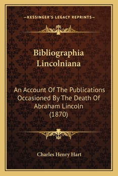 Bibliographia Lincolniana: An Account Of The Publications Occasioned By The Death Of Abraham Lincoln