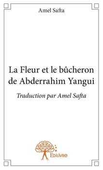 Paperback La Fleur et le bûcheron de Abderrahim Yangui: Traduction par Amel Safta [French] Book
