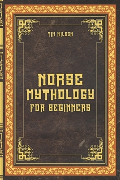 Norse Mythology for Beginners – Discover the Ancient Sagas, Gods and Creatures of the North: Let yourself be captivated by the mystical tales of the ... and discover the magic of Norse myths.
