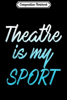 Composition Notebook: Theatre Is My Sport Musical Cute Acting Theater Actor  Journal/Notebook Blank Lined Ruled 6x9 100 Pages