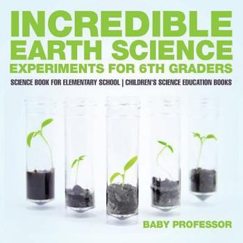 Paperback Incredible Earth Science Experiments for 6th Graders - Science Book for Elementary School Children's Science Education books Book