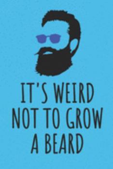 It's Weird Not To Grow A Beard: Blank Lined Notebook
