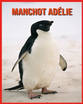 Manchot Adélie: Informations Fascinantes Concernant les Manchot Adélie avec de Superbes Images pour Enfants! (French Edition)