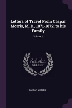 Paperback Letters of Travel From Caspar Morris, M. D., 1871-1872, to his Family; Volume 1 Book