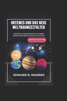 ARTEMIS UND DAS NEUE WELTRAUMZEITALTER: Einen Weg zum Mond ebnen und unsere interplanetarische Zukunft gestalten (German Edition)