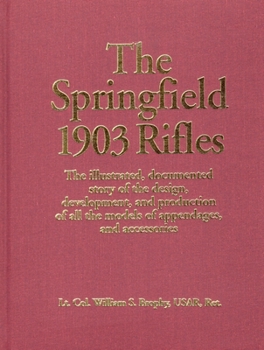 Hardcover The Springfield 1903 Rifles: The Illustrated, Documented Story of the Design, Development, and Production of All the Models of Appendages, and Accesso Book
