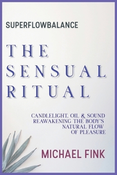 SUPERFLOWBALANCE: The Sensual Ritual: Candlelight, Oil & Sound — Reawakening the Body’s Natural Flow of Pleasure (SUPERFLOWBALANCE: The Feminine Art of Reconnection)