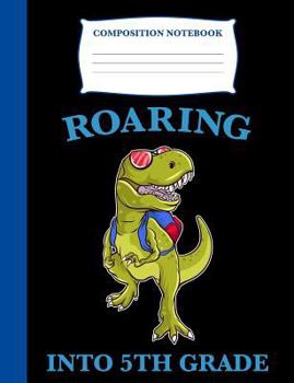 Roaring into 5th Grade: Composition Book T-Rex, Wide Ruled Notebook for School, 120 pages, 7.4 x 9.7