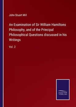 An Examination of Sir William Hamilton's Philosophy: And of the Principal Philosophical Questions Discussed in His Writings, Volume 2