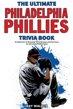 Paperback The Ultimate Philadelphia Phillies Trivia Book: A Collection of Amazing Trivia Quizzes and Fun Facts for Die-Hard Phillies Fans! Book