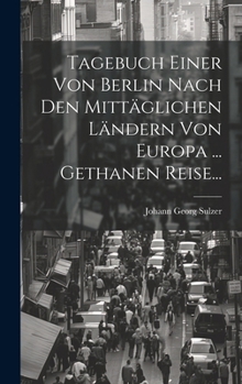 Hardcover Tagebuch Einer Von Berlin Nach Den Mittäglichen Ländern Von Europa ... Gethanen Reise... [German] Book