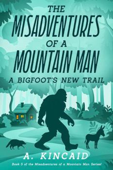 The Misadventures of a Mountain Man: A Bigfoot's New Trail