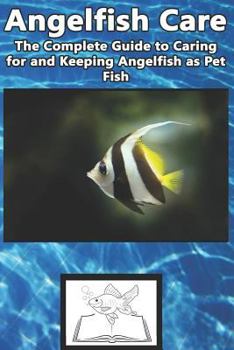 Paperback Angelfish Care: The Complete Guide to Caring for and Keeping Angelfish as Pet Fish Book