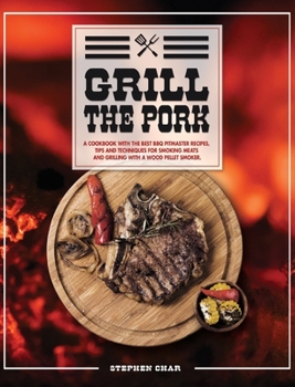 Hardcover Grill The Pork: A Cookbook With The Best BBQ Pitmaster Recipes, Tips And Techniques For Smoking Meats And Grilling With A Wood Pellet Book