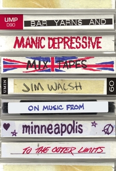 Hardcover Bar Yarns and Manic-Depressive Mixtapes: Jim Walsh on Music from Minneapolis to the Outer Limits Book