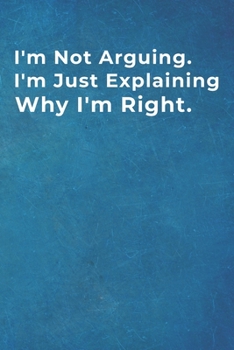 I'm Not Arguing. I'm Just Explaining Why I'm Right.: Blank Lined Notebook |120 pages - 6"x 9"| Funny Gift for coworkers in the office