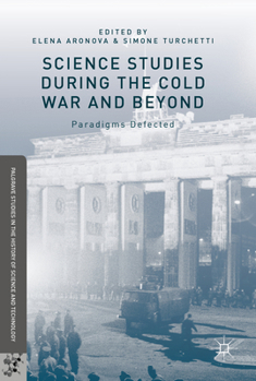 Science Studies during the Cold War and Beyond: Paradigms Defected (Palgrave Studies in the History of Science and Technology)
