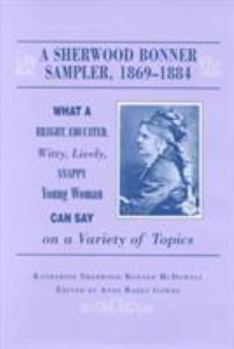 Hardcover A Sherwood Bonner Sampler 1869-1884: What a Bright, Educated, Witty, Lively, Snappy Young Woman Can Say on a Variety of Topics Book