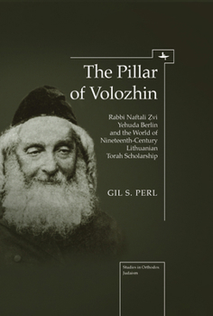 The Pillar of Volozhin: Rabbi Naftali Zvi Yehuda Berlin and the World of Nineteenth Century Lithuanian Torah Scholarship (Studies in Orthodox Judaism)