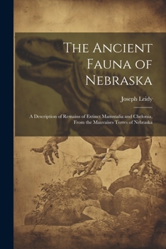 Paperback The Ancient Fauna of Nebraska: A Description of Remains of Extinct Mammalia and Chelonia, From the Mauvaises Terres of Nebraska Book