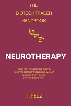 The Biotech Trader Handbook: Neurotherapy: A Fast, Simplified & Efficient Guide to Generate Outsized Returns Using AI and MoA in Neurotherapy / Biotech (For the Non-Scientist)