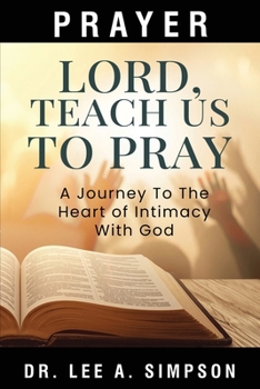Lord, Teach Us to Pray: A Journey Into The Heart Of Intimacy With God | Discovering Strength, Protection, and Breakthrough in Prayer | A Devotional Guide for Victory in Life | Prayer Book